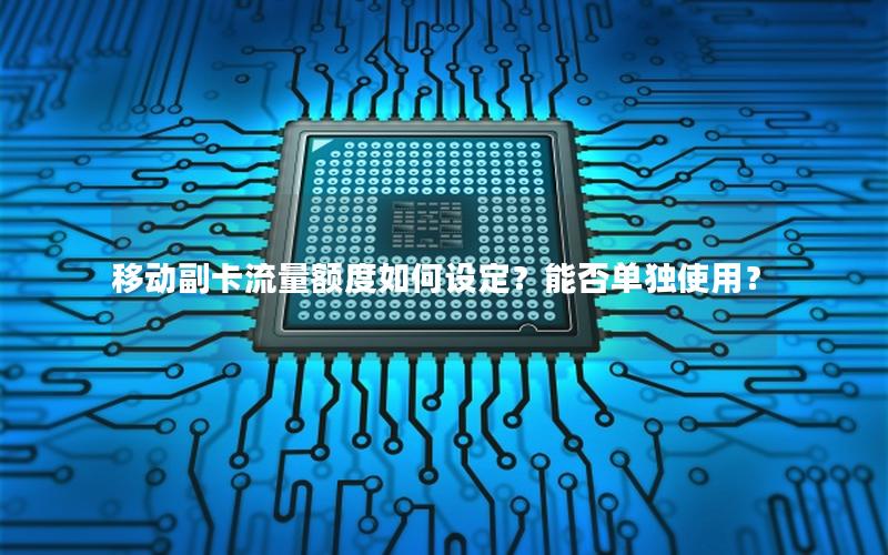 移动副卡流量额度如何设定？能否单独使用？