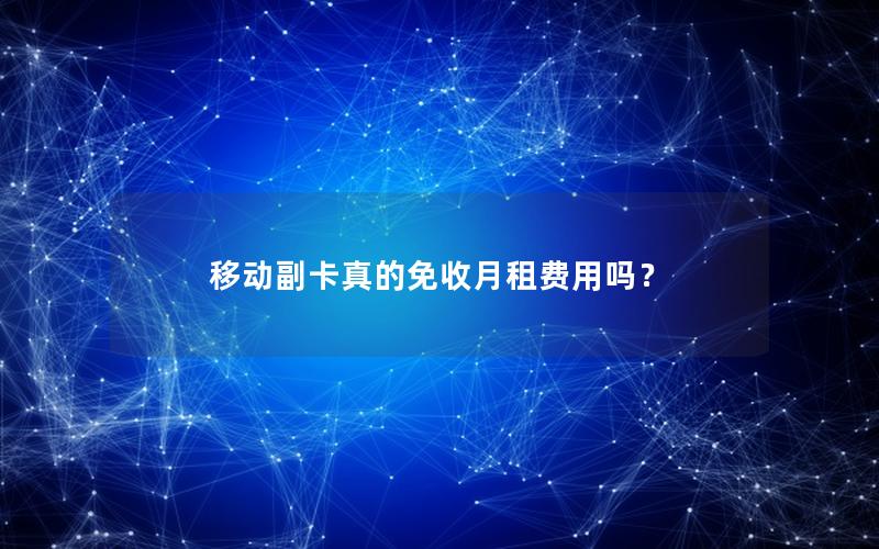移动副卡真的免收月租费用吗？
