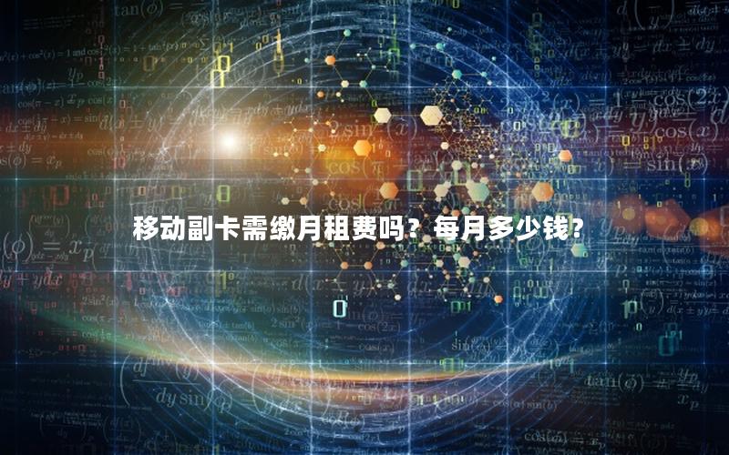 移动副卡需缴月租费吗？每月多少钱？