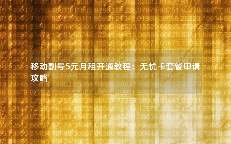 移动副号5元月租开通教程：无忧卡套餐申请攻略
