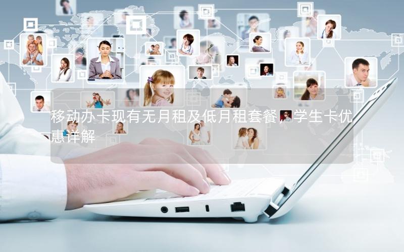 移动办卡现有无月租及低月租套餐，学生卡优惠详解