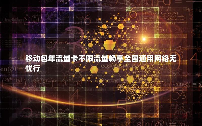 移动包年流量卡不限流量畅享全国通用网络无忧行