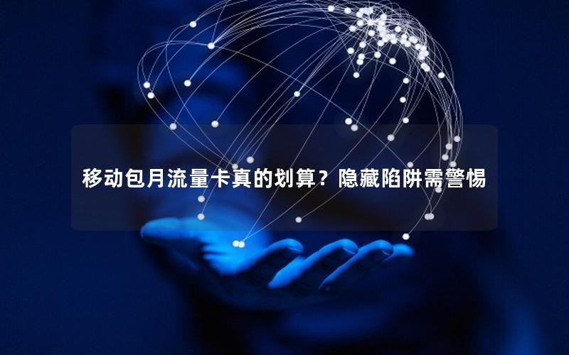 移动包月流量卡真的划算？隐藏陷阱需警惕