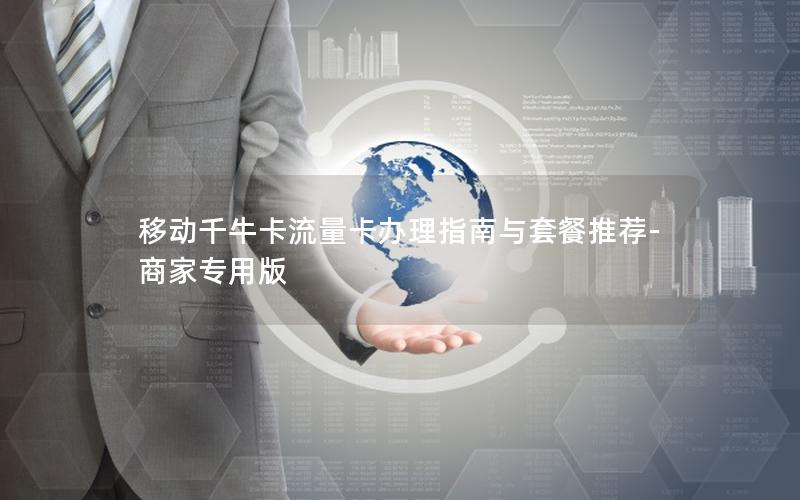 移动千牛卡流量卡办理指南与套餐推荐-商家专用版