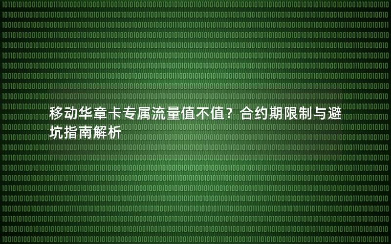 移动华章卡专属流量值不值？合约期限制与避坑指南解析