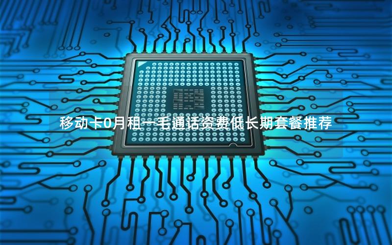 移动卡0月租一毛通话资费低长期套餐推荐