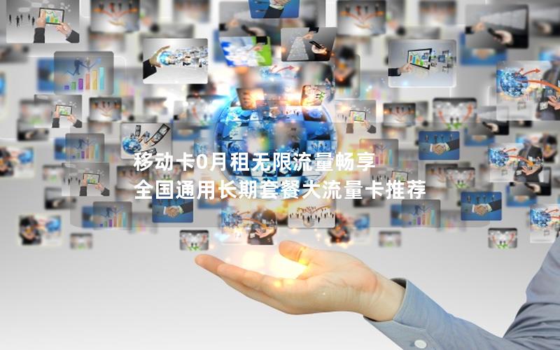 移动卡0月租无限流量畅享 全国通用长期套餐大流量卡推荐