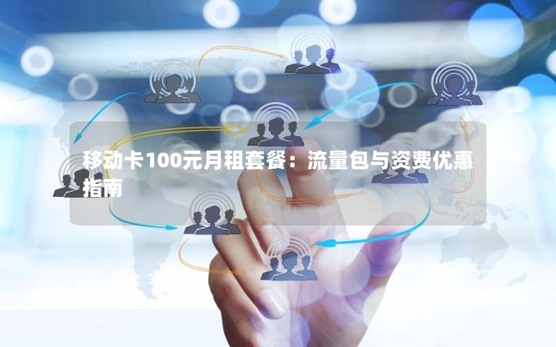 移动卡100元月租套餐：流量包与资费优惠指南