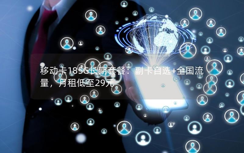 移动卡185G长期套餐：副卡自选+全国流量，月租低至29元