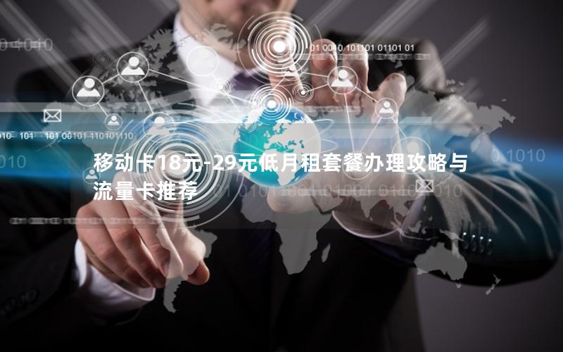移动卡18元-29元低月租套餐办理攻略与流量卡推荐