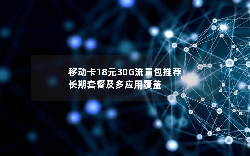 移动卡18元30G流量包推荐  长期套餐及多应用覆盖