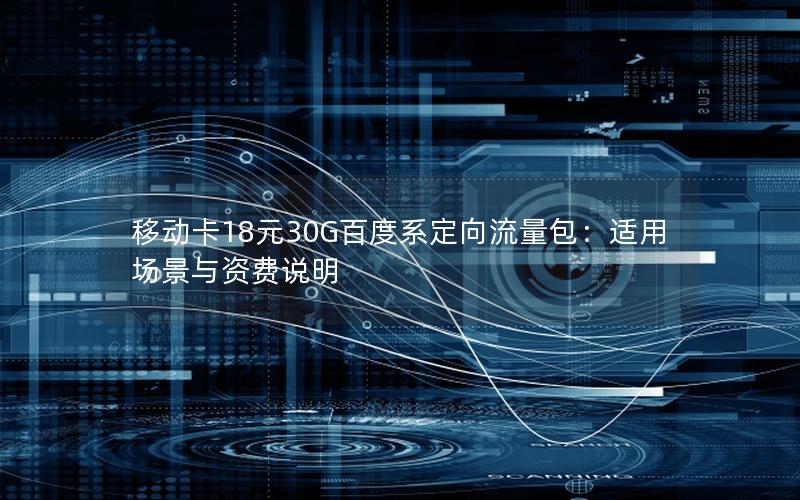 移动卡18元30G百度系定向流量包：适用场景与资费说明