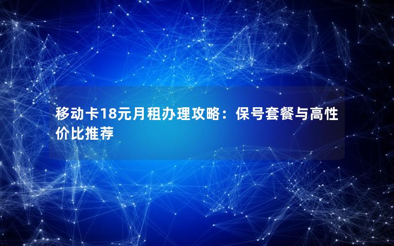 移动卡18元月租办理攻略：保号套餐与高性价比推荐