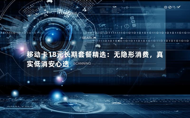 移动卡18元长期套餐精选：无隐形消费，真实低消安心选