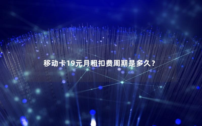 移动卡19元月租扣费周期是多久？