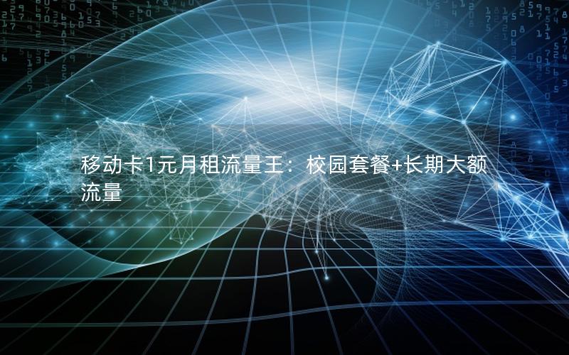 移动卡1元月租流量王：校园套餐+长期大额流量