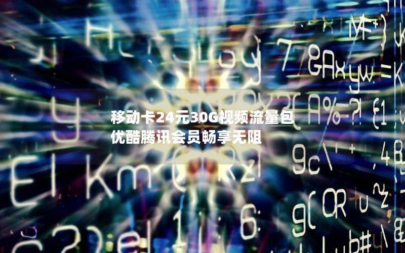移动卡24元30G视频流量包 优酷腾讯会员畅享无阻