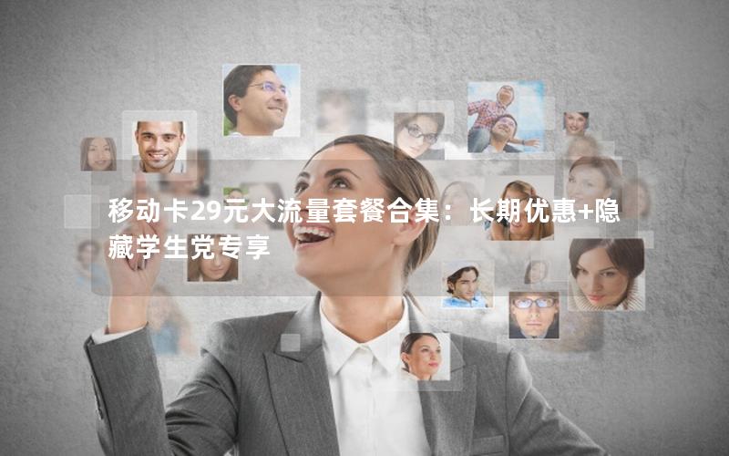 移动卡29元大流量套餐合集：长期优惠+隐藏学生党专享