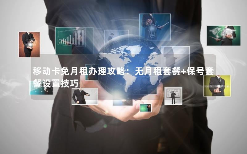 移动卡免月租办理攻略：无月租套餐+保号套餐设置技巧