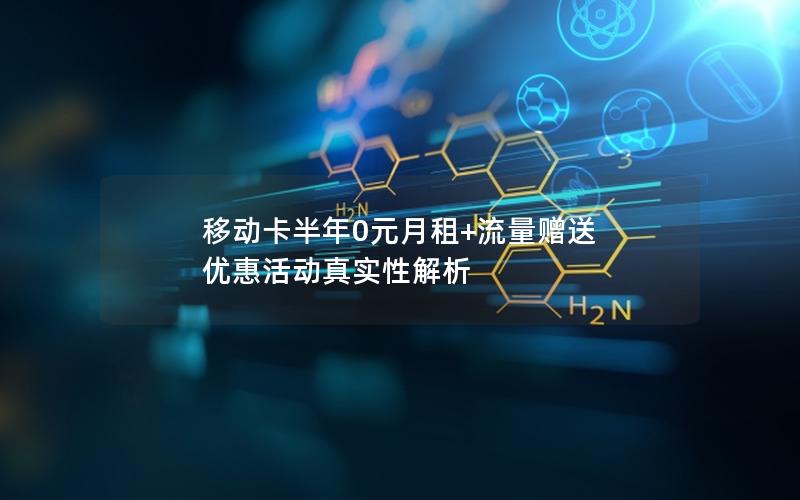 移动卡半年0元月租+流量赠送 优惠活动真实性解析