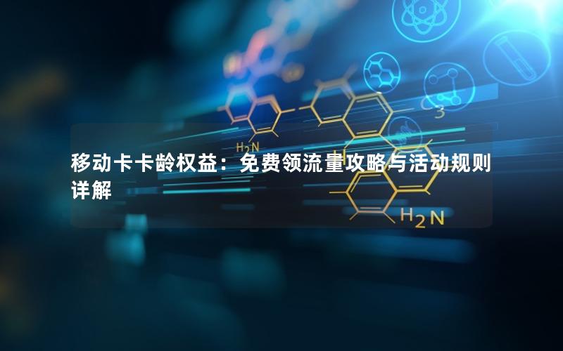 移动卡卡龄权益：免费领流量攻略与活动规则详解