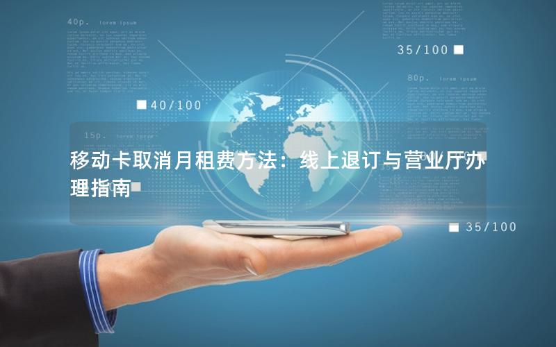 移动卡取消月租费方法：线上退订与营业厅办理指南