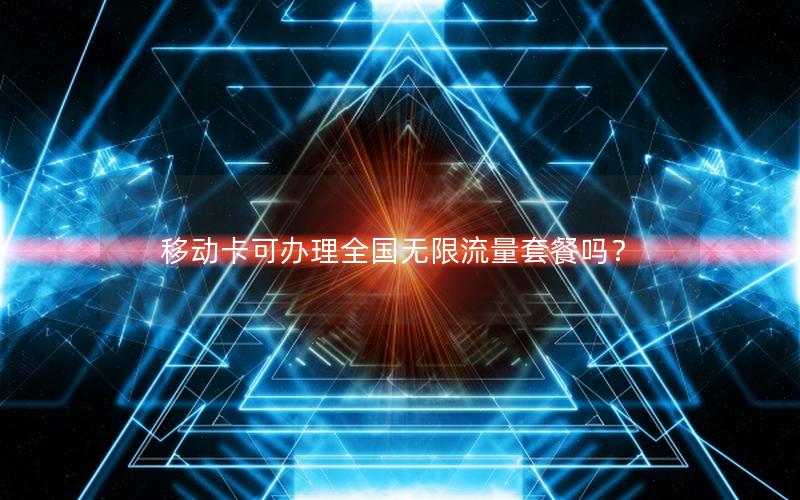 移动卡可办理全国无限流量套餐吗？