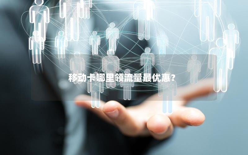 移动卡哪里领流量最优惠？