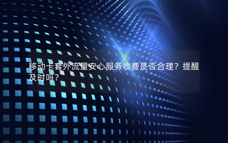 移动卡套外流量安心服务收费是否合理？提醒及时吗？