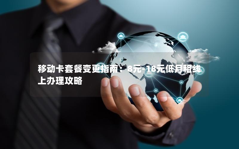 移动卡套餐变更指南：8元-18元低月租线上办理攻略