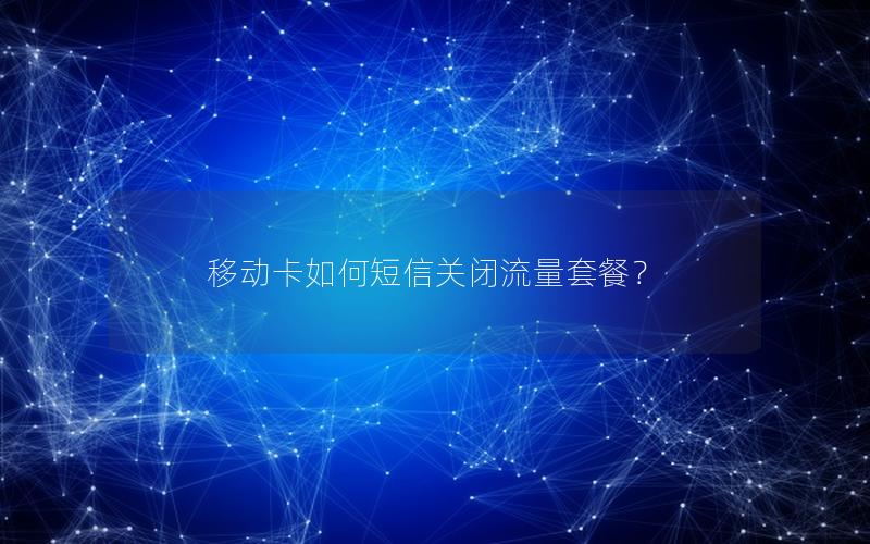 移动卡如何短信关闭流量套餐？