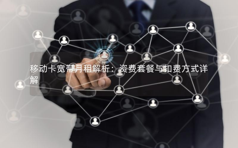 移动卡宽带月租解析：资费套餐与扣费方式详解