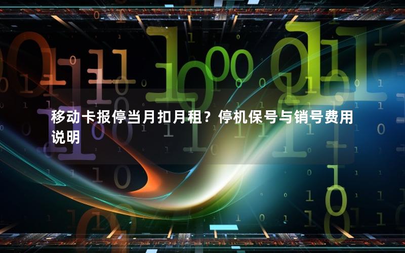 移动卡报停当月扣月租？停机保号与销号费用说明
