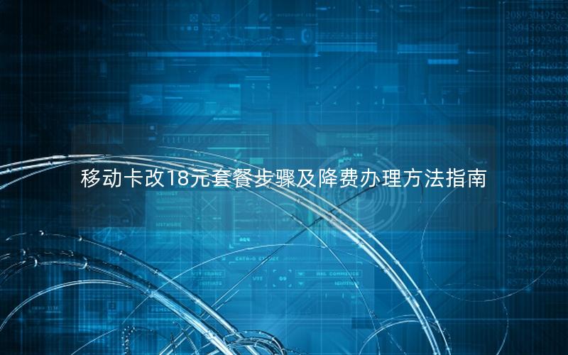 移动卡改18元套餐步骤及降费办理方法指南