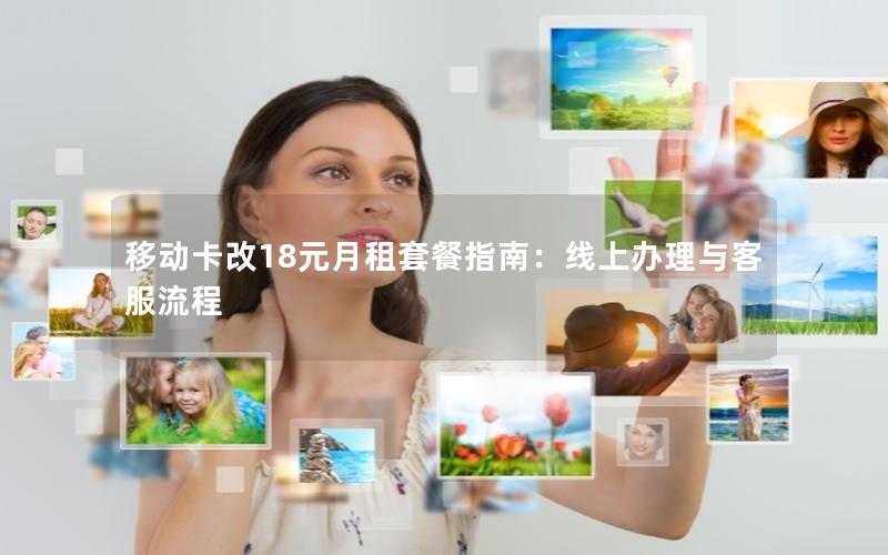 移动卡改18元月租套餐指南：线上办理与客服流程