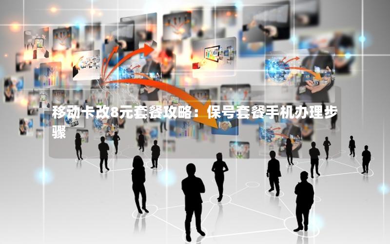 移动卡改8元套餐攻略：保号套餐手机办理步骤