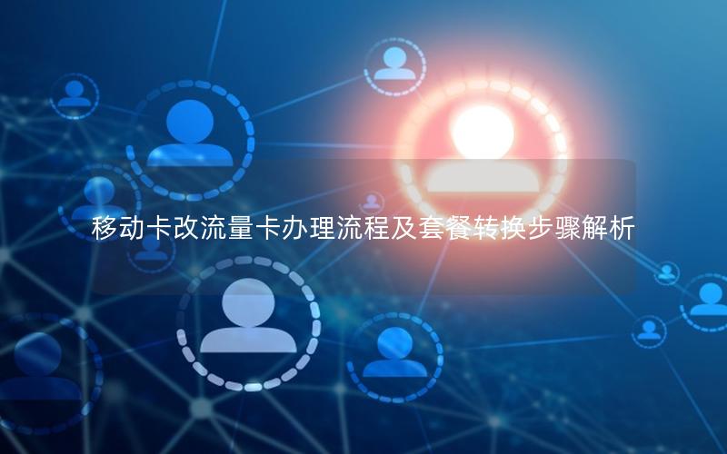 移动卡改流量卡办理流程及套餐转换步骤解析