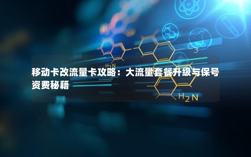 移动卡改流量卡攻略：大流量套餐升级与保号资费秘籍