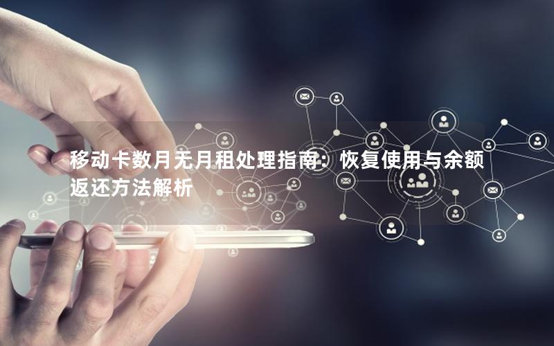 移动卡数月无月租处理指南：恢复使用与余额返还方法解析