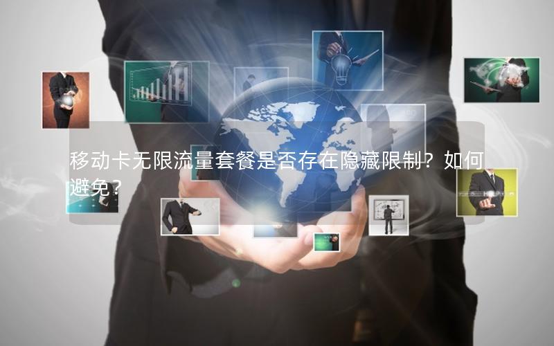移动卡无限流量套餐是否存在隐藏限制？如何避免？