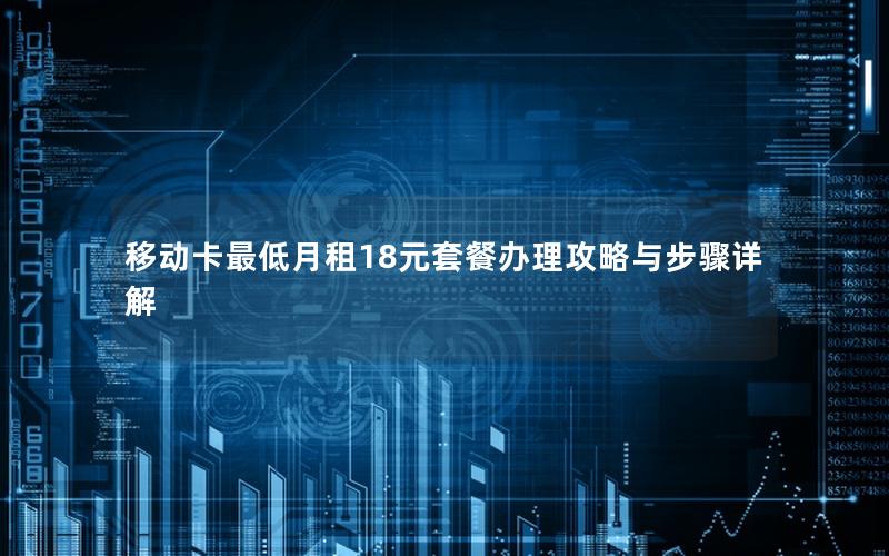 移动卡最低月租18元套餐办理攻略与步骤详解