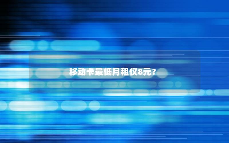移动卡最低月租仅8元？