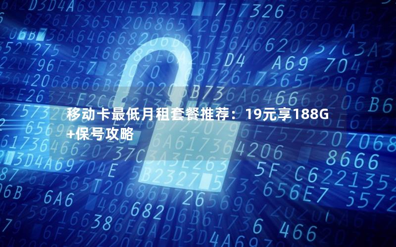 移动卡最低月租套餐推荐：19元享188G+保号攻略