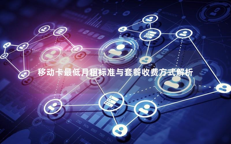 移动卡最低月租标准与套餐收费方式解析