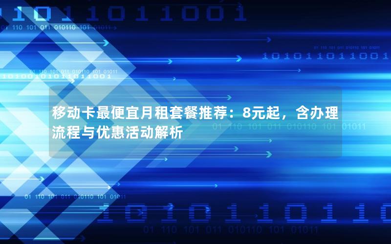 移动卡最便宜月租套餐推荐：8元起，含办理流程与优惠活动解析