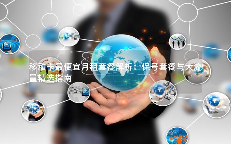 移动卡最便宜月租套餐解析：保号套餐与大流量精选指南