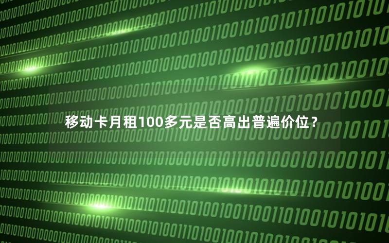 移动卡月租100多元是否高出普遍价位？