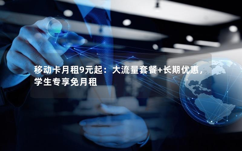 移动卡月租9元起：大流量套餐+长期优惠，学生专享免月租