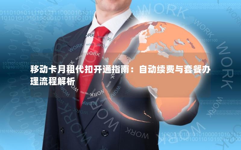 移动卡月租代扣开通指南：自动续费与套餐办理流程解析