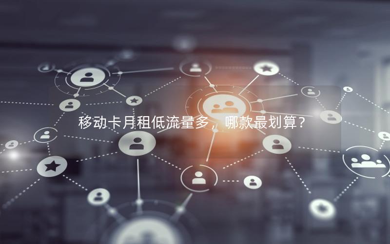移动卡月租低流量多，哪款最划算？